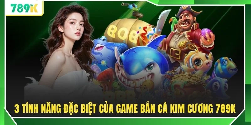 3 tính năng đặc biệt của game Bắn cá Kim Cương 789K