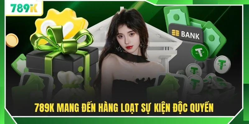 789K mang đến hàng loạt sự kiện độc quyền
