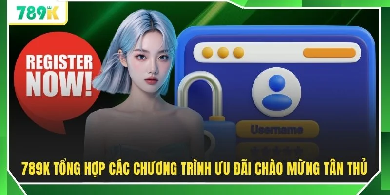 789K tổng hợp các chương trình ưu đãi chào mừng tân thủ