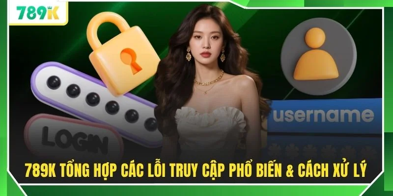 789K tổng hợp các lỗi truy cập phổ biến & cách xử lý