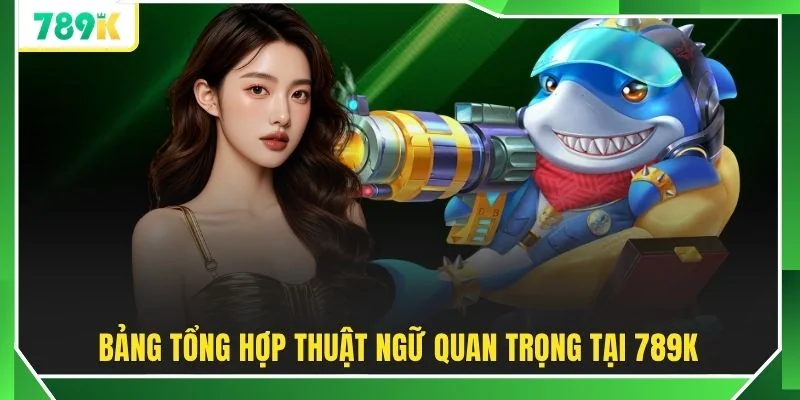 Bảng tổng hợp thuật ngữ quan trọng tại 789K