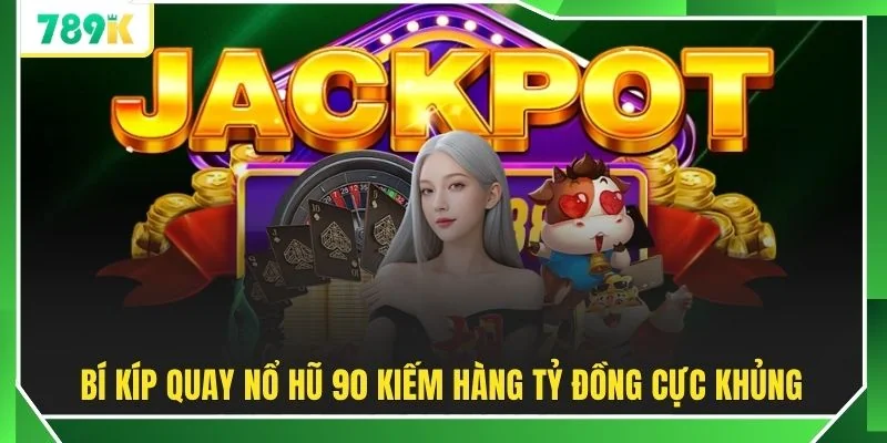 Bí kíp quay nổ hũ 90 kiếm hàng tỷ đồng cực khủng