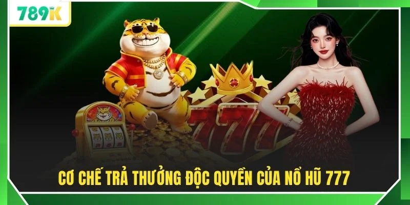 Cơ chế trả thưởng độc quyền của nổ hũ 777