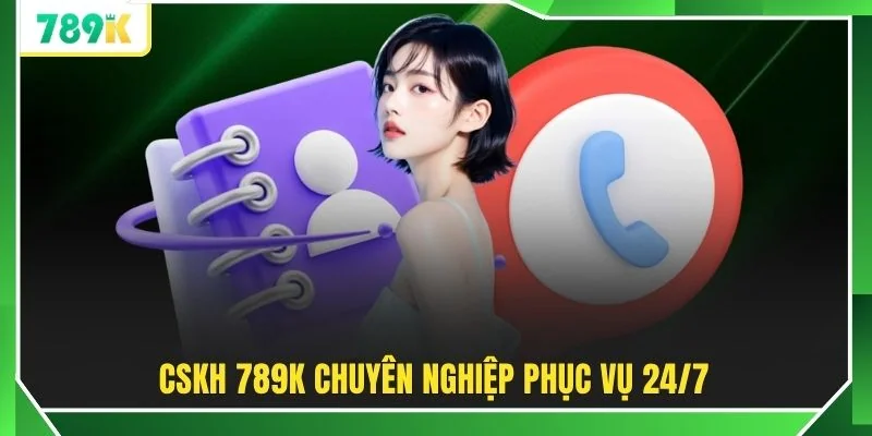 CSKH 789K chuyên nghiệp phục vụ 24/7
