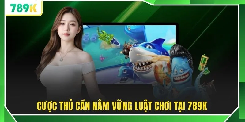 Cược thủ cần nắm vững luật chơi tại 789K