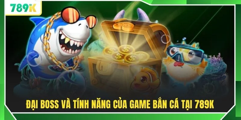 Đại Boss và tính năng của game bắn cá tại 789K