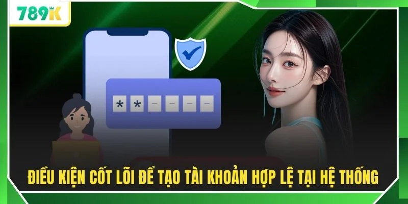 Điều kiện cốt lõi để tạo tài khoản hợp lệ tại hệ thống