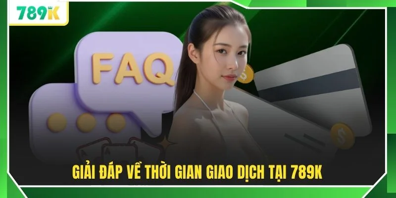 Giải đáp về thời gian giao dịch tại 789K