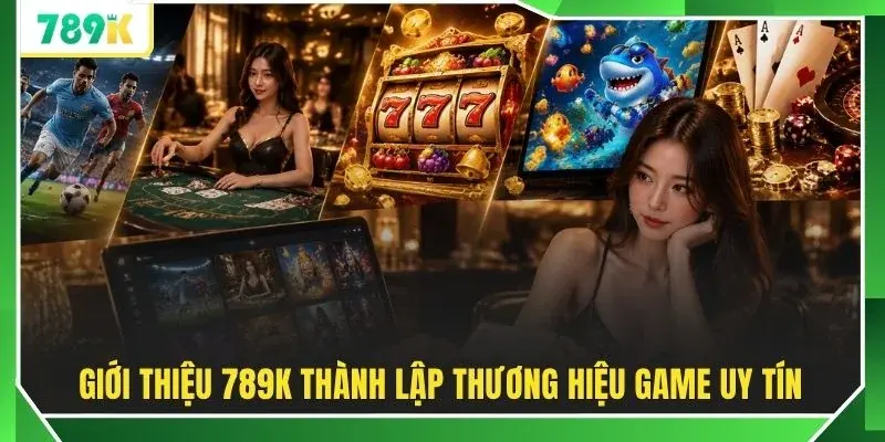Giới thiệu 789K thành lập thương hiệu game uy tín