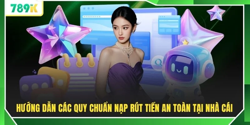 Hướng dẫn các quy chuẩn nạp rút tiền an toàn tại nhà cái