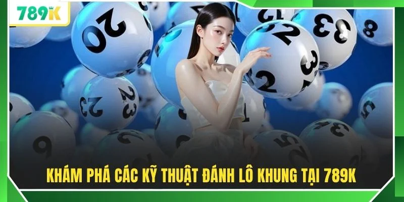 Khám phá các kỹ thuật đánh lô khung tại 789K
