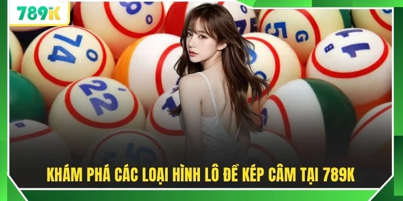 Khám phá các loại hình lô đề kép câm tại 789K