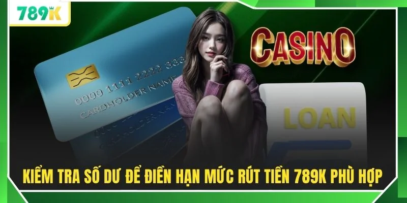 Kiểm tra số dư để điền hạn mức rút tiền 789K phù hợp