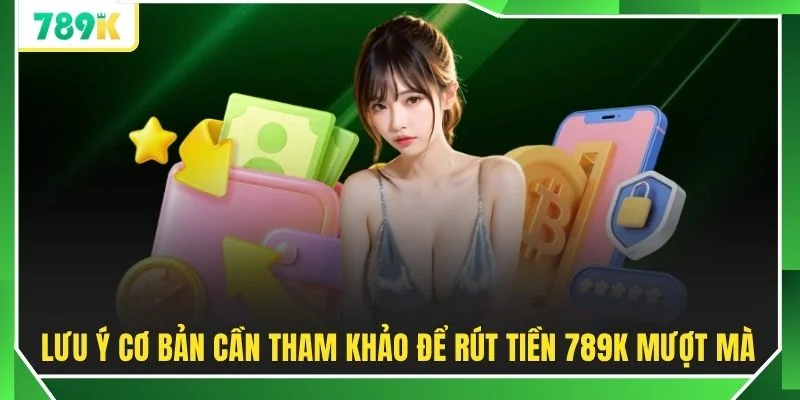 Lưu ý cơ bản cần tham khảo để rút tiền 789K mượt mà