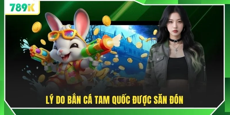 Lý do Bắn Cá Tam Quốc được săn đón