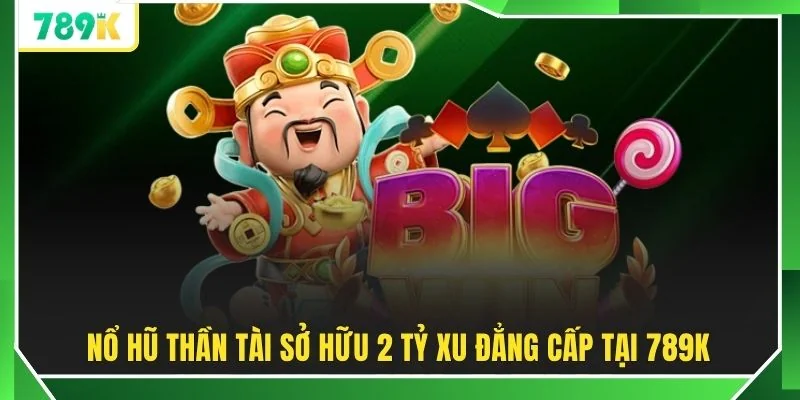 Nổ hũ Thần Tài sở hữu 2 tỷ xu đẳng cấp tại 789K