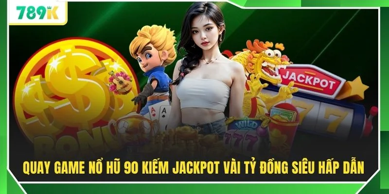 Quay game nổ hũ 90 kiếm Jackpot vài tỷ đồng siêu hấp dẫn