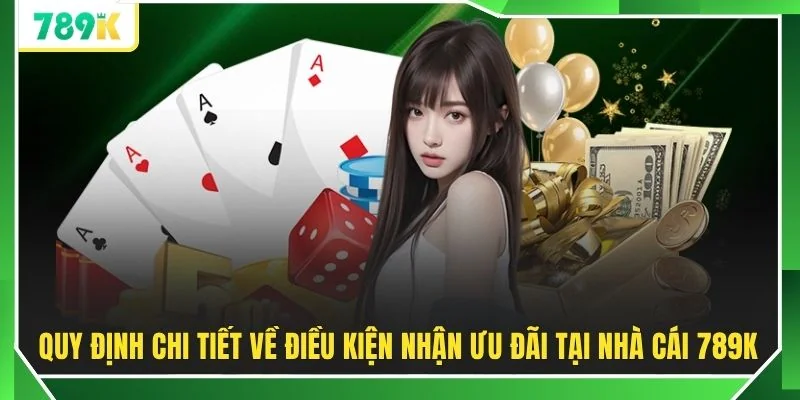 Quy định chi tiết về điều kiện nhận ưu đãi tại nhà cái 789K
