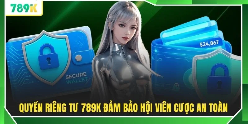 Quyền riêng tư 789K đảm bảo hội viên cược an toàn