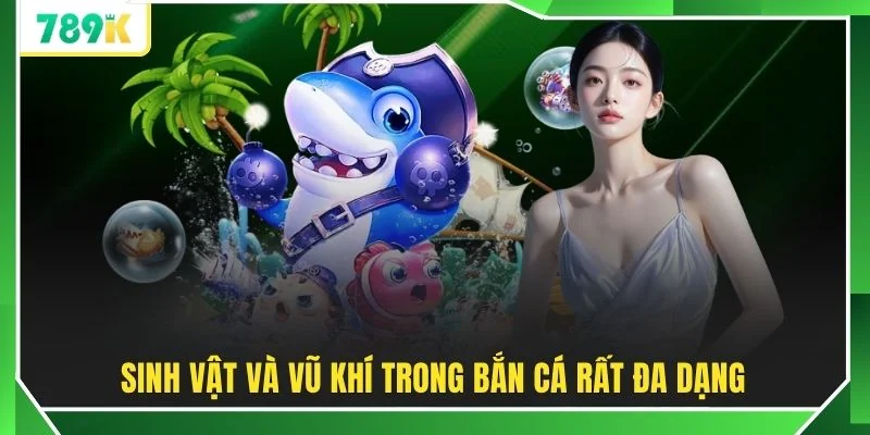Sinh vật và vũ khí trong bắn cá rất đa dạng