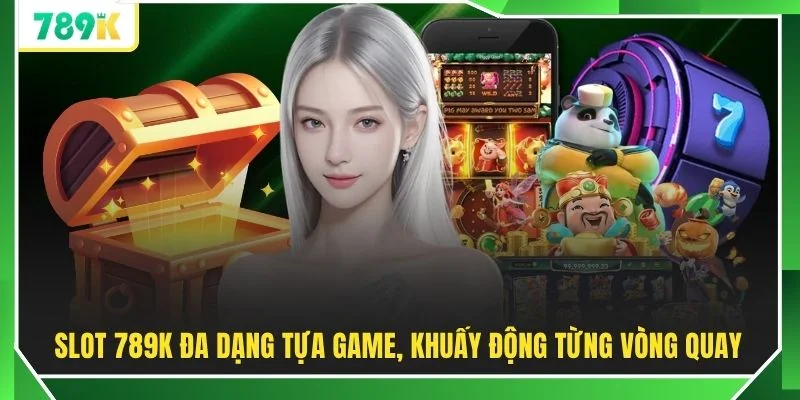 Slot 789K đa dạng tựa game, khuấy động từng vòng quay