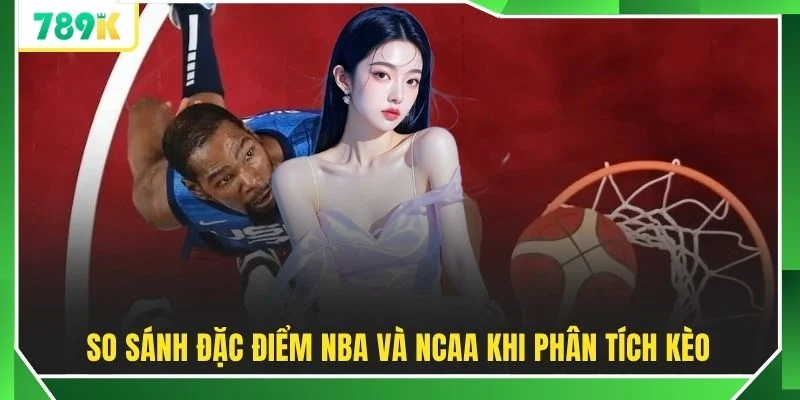 So sánh đặc điểm NBA và NCAA khi phân tích kèo