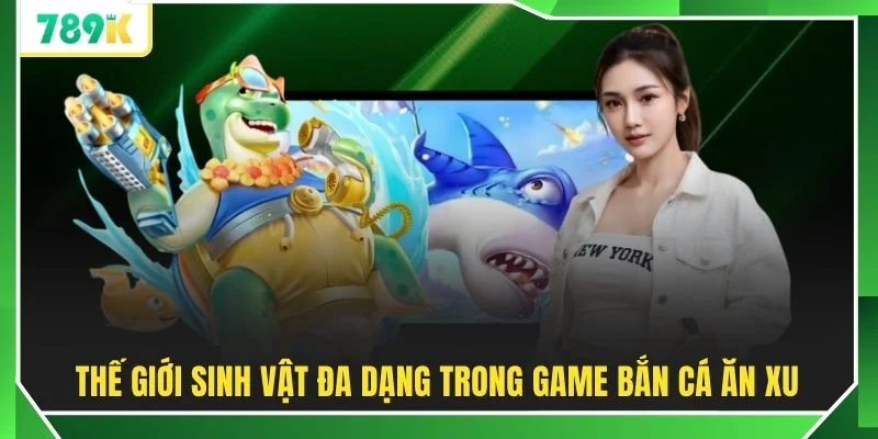 Thế giới sinh vật đa dạng trong game bắn cá ăn xu