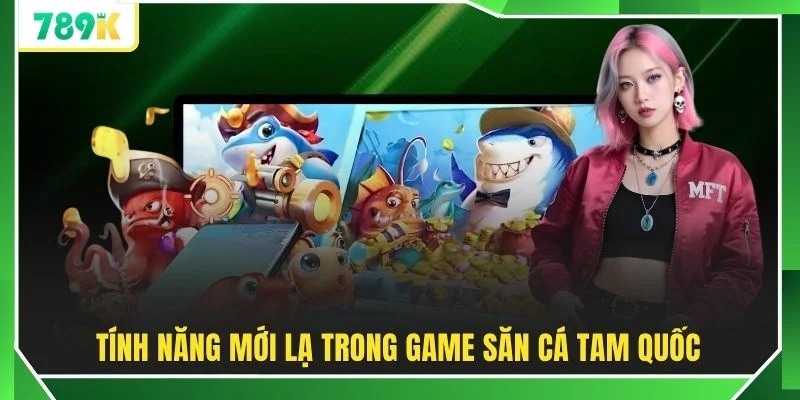 Tính năng mới lạ trong game săn cá Tam Quốc
