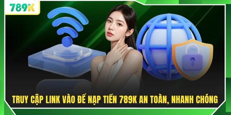 Truy cập link vào để nạp tiền 789K an toàn, nhanh chóng